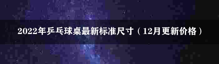 2022年乒乓球桌最新标准尺寸（12月更新价格）