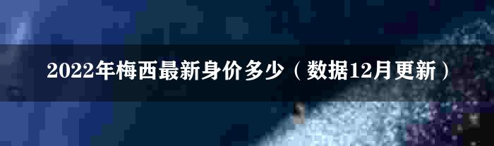 2022年梅西最新身价多少（数据12月更新）