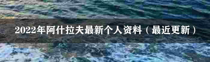 2022年阿什拉夫最新个人资料（最近更新）