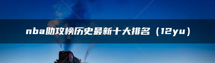 nba助攻榜历史最新十大排名（12月更新）