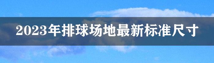 2023年排球场地最新标准尺寸