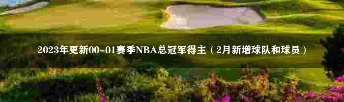 2023年更新00-01赛季NBA总冠军得主（2月新增球队和球员）