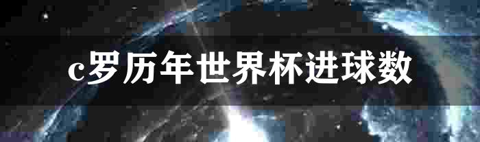 c罗历年世界杯进球数多少？