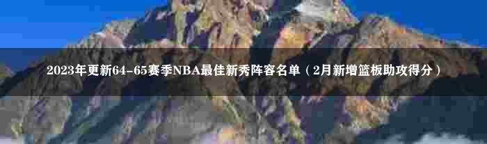 2023年更新64-65赛季NBA最佳新秀阵容名单（2月新增篮板助攻得分）