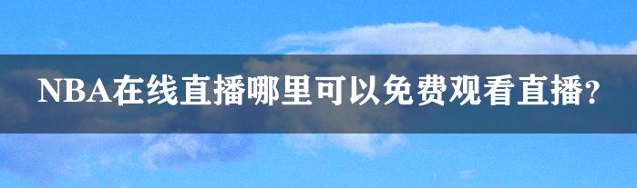 NBA在线直播哪里可以免费观看直播？