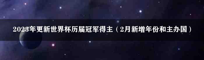 2023年更新世界杯历届冠军得主（2月新增年份和主办国）