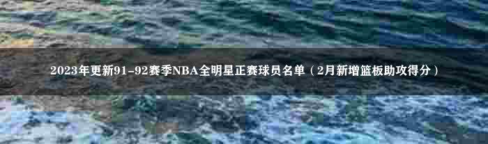 2023年更新91-92赛季NBA全明星正赛球员名单（2月新增篮板助攻得分）