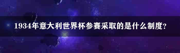 1934年意大利世界杯参赛采取的是什么制度？