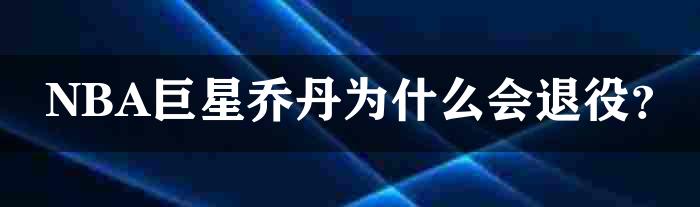 NBA巨星乔丹为什么会退役？