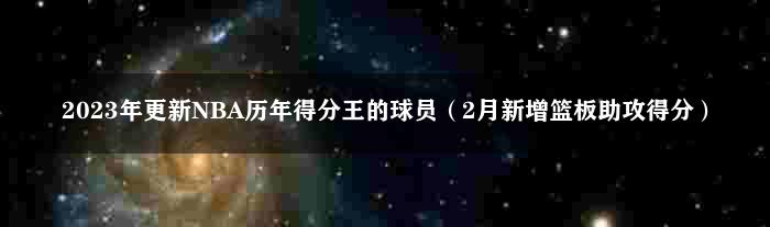 2023年更新NBA历年得分王的球员（2月新增篮板助攻得分）