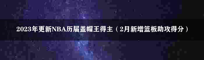 2023年更新NBA历届盖帽王得主（2月新增篮板助攻得分）