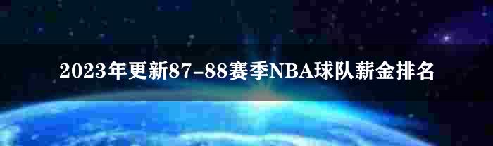 2023年更新87-88赛季NBA球队薪金排名