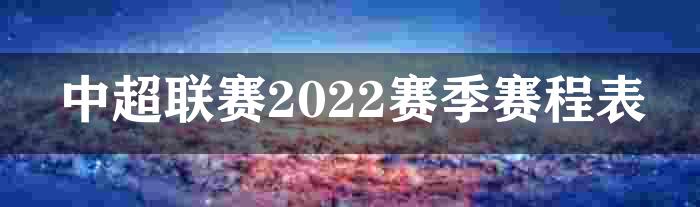 中超联赛2022赛季赛程表一览