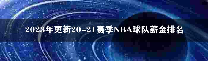 2023年更新20-21赛季NBA球队薪金排名