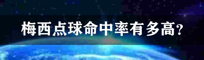 梅西点球命中率有多高？