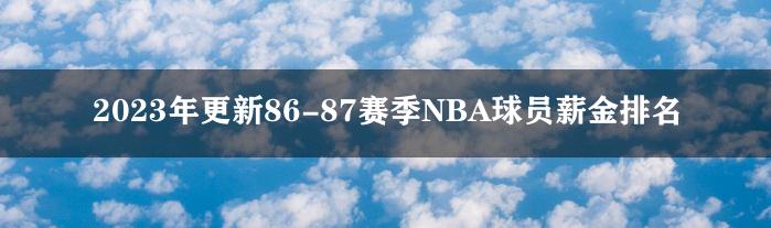 2023年更新86-87赛季NBA球员薪金排名