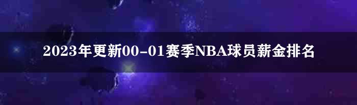 2023年更新00-01赛季NBA球员薪金排名