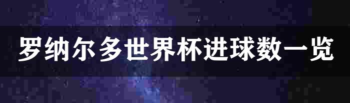 罗纳尔多世界杯进球数一览