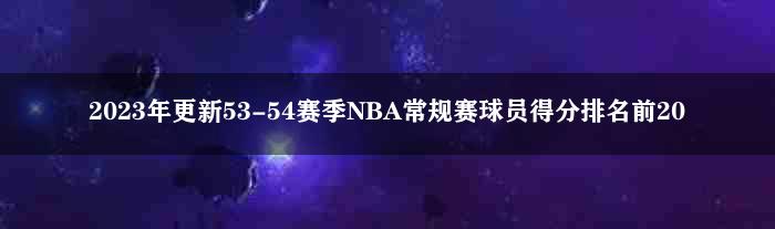 2023年更新53-54赛季NBA常规赛球员得分排名前20