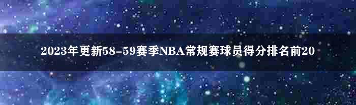 2023年更新58-59赛季NBA常规赛球员得分排名前20