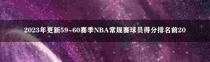 2023年更新59-60赛季NBA常规赛球员得分排名前20