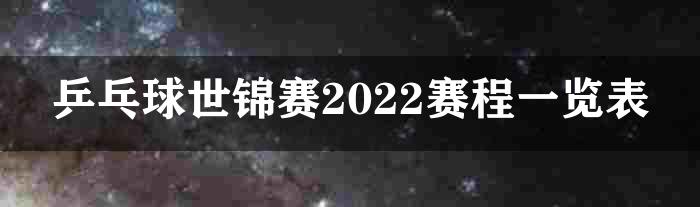 乒乓球世锦赛2022赛程一览表