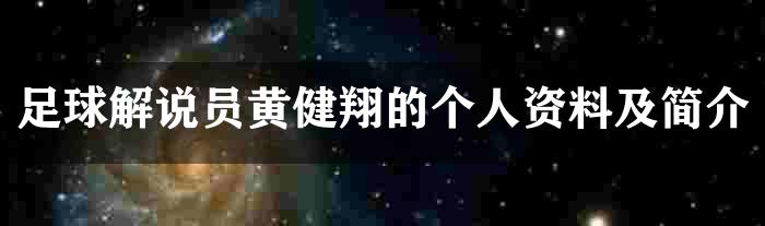 足球解说员黄健翔的个人资料及简介