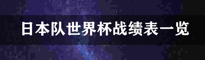 日本队世界杯战绩表一览