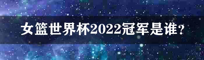 女篮世界杯2022冠军是谁？