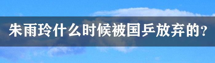 朱雨玲什么时候被国乒放弃的？