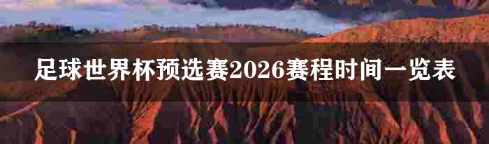 足球世界杯预选赛2026赛程时间一览表