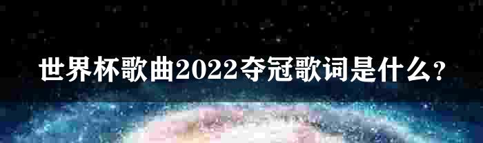 世界杯歌曲2022夺冠歌词是什么？