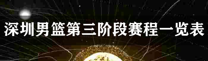 深圳男篮第三阶段赛程一览表