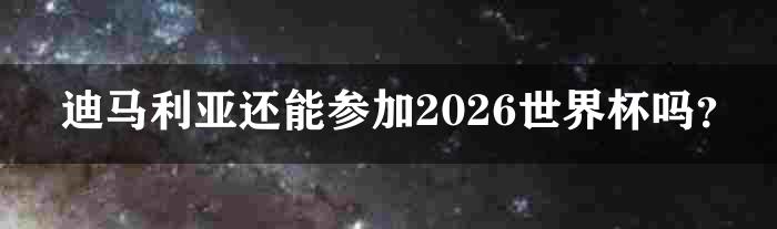 迪马利亚还能参加2026世界杯吗？