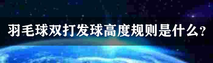 羽毛球双打发球高度规则是什么？