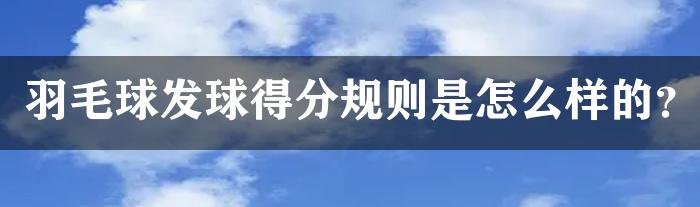 羽毛球发球得分规则是怎么样的？