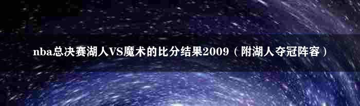 nba总决赛湖人VS魔术的比分结果2009（附湖人夺冠阵容）