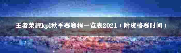 王者荣耀kpl秋季赛赛程一览表2021（附资格赛时间）