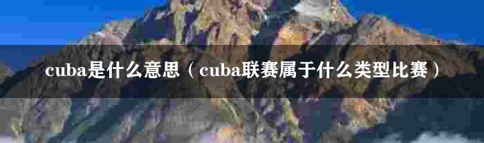 cuba是什么意思（cuba联赛属于什么类型比赛）