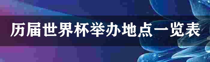 历届世界杯举办地点一览表