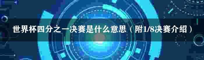 世界杯四分之一决赛是什么意思（附1/8决赛介绍）