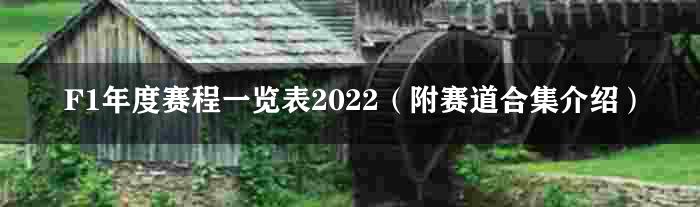 F1年度赛程一览表2022（附赛道合集介绍）