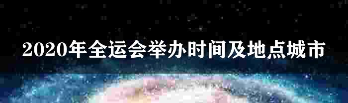 2020年全运会举办时间及地点城市