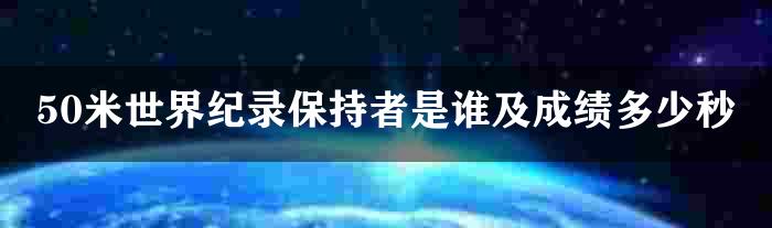 50米世界纪录保持者是谁及成绩多少秒