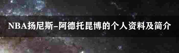 NBA扬尼斯-阿德托昆博的个人资料及简介