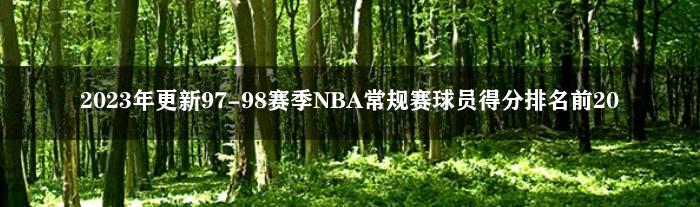 2023年更新97-98赛季NBA常规赛球员得分排名前20