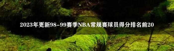 2023年更新98-99赛季NBA常规赛球员得分排名前20