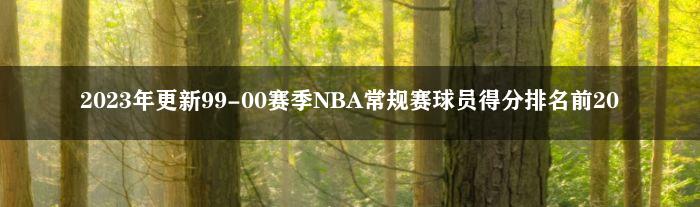 2023年更新99-00赛季NBA常规赛球员得分排名前20