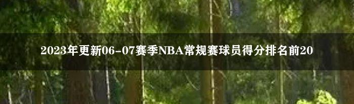 2023年更新06-07赛季NBA常规赛球员得分排名前20
