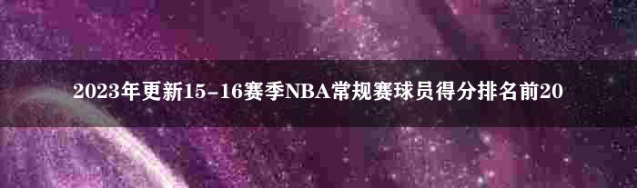2023年更新15-16赛季NBA常规赛球员得分排名前20